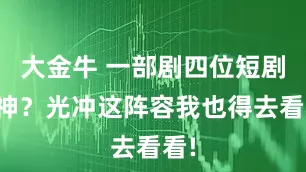 大金牛 一部剧四位短剧女神？光冲这阵容我也得去看看!