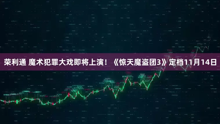 荣利通 魔术犯罪大戏即将上演！《惊天魔盗团3》定档11月14日