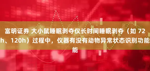 富明证券 大小鼠睡眠剥夺仪长时间睡眠剥夺（如 72h、120h）过程中，仪器有没有动物异常状态识别功能