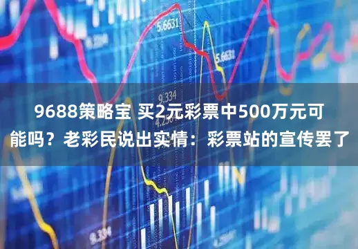 9688策略宝 买2元彩票中500万元可能吗？老彩民说出实情：彩票站的宣传罢了