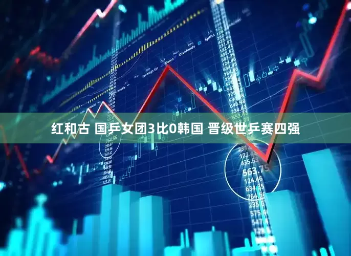 红和古 国乒女团3比0韩国 晋级世乒赛四强